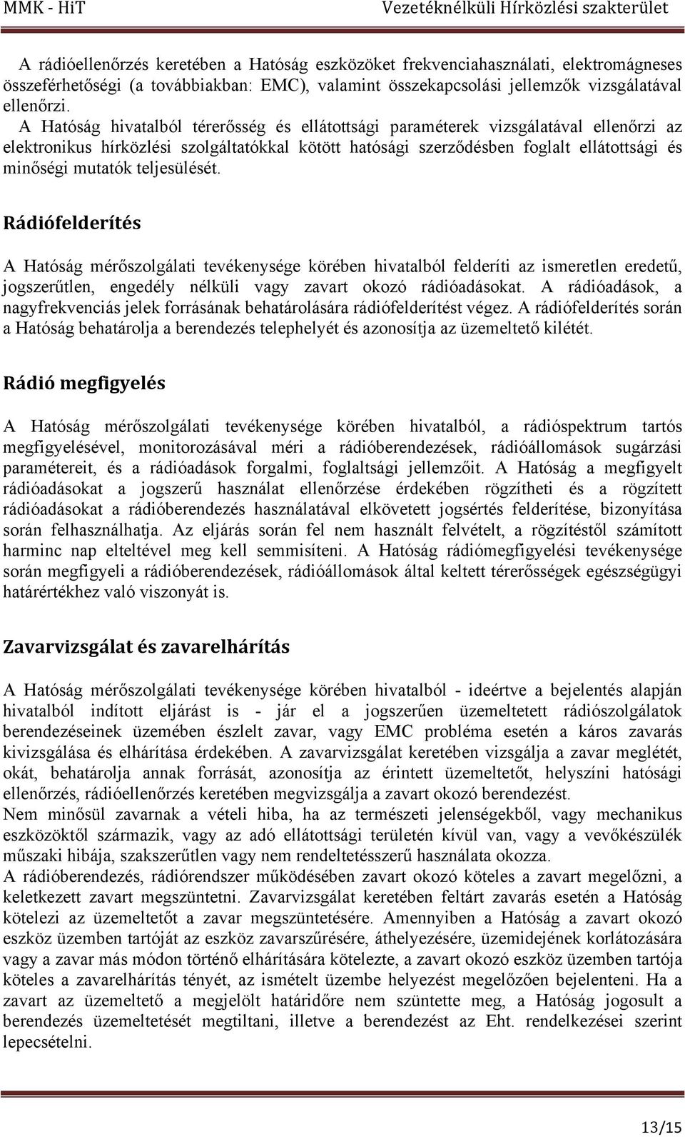 teljesülését. Rádiófelderítés A Hatóság mérőszolgálati tevékenysége körében hivatalból felderíti az ismeretlen eredetű, jogszerűtlen, engedély nélküli vagy zavart okozó rádióadásokat.