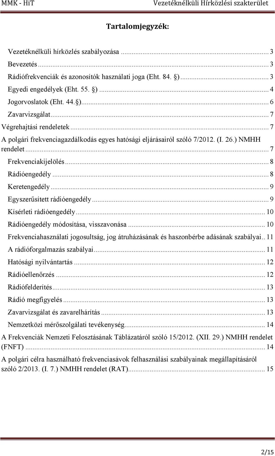 .. 9 Egyszerűsített rádióengedély... 9 Kísérleti rádióengedély... 10 Rádióengedély módosítása, visszavonása... 10 Frekvenciahasználati jogosultság, jog átruházásának és haszonbérbe adásának szabályai.