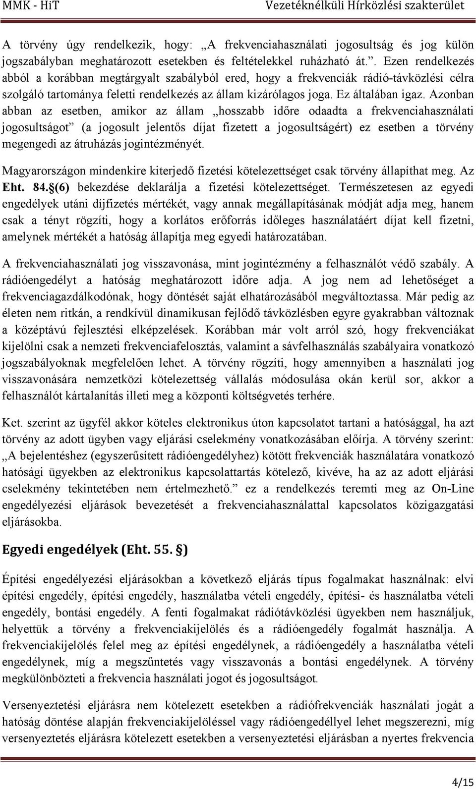 Azonban abban az esetben, amikor az állam hosszabb időre odaadta a frekvenciahasználati jogosultságot (a jogosult jelentős díjat fizetett a jogosultságért) ez esetben a törvény megengedi az átruházás