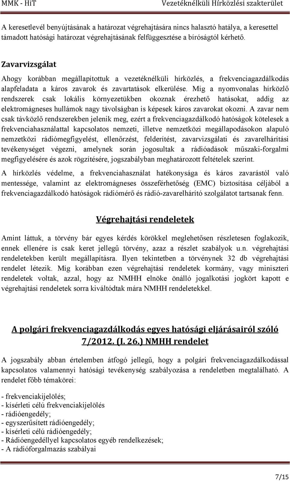Míg a nyomvonalas hírközlő rendszerek csak lokális környezetükben okoznak érezhető hatásokat, addig az elektromágneses hullámok nagy távolságban is képesek káros zavarokat okozni.