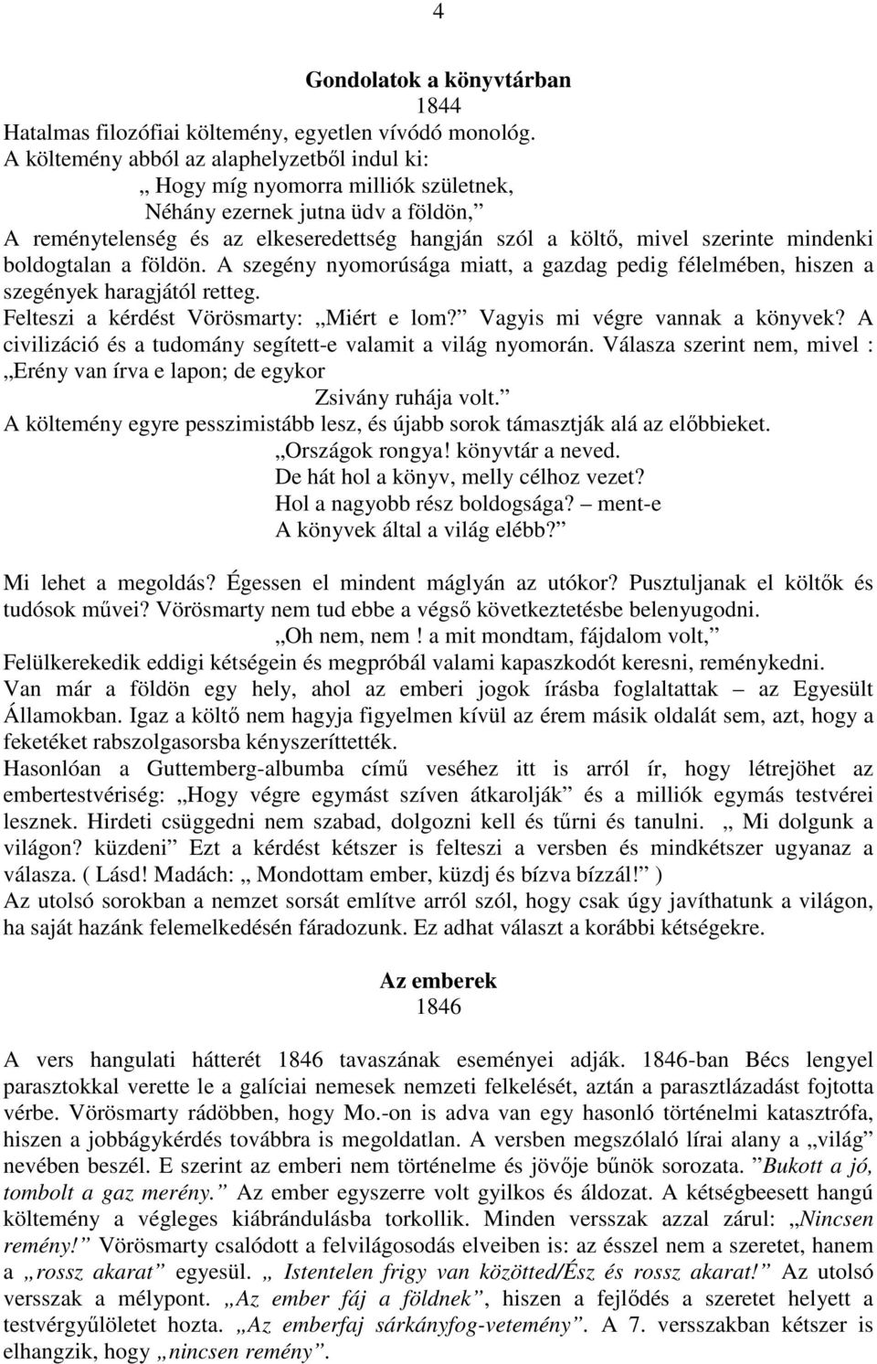 mindenki boldogtalan a földön. A szegény nyomorúsága miatt, a gazdag pedig félelmében, hiszen a szegények haragjától retteg. Felteszi a kérdést Vörösmarty: Miért e lom?