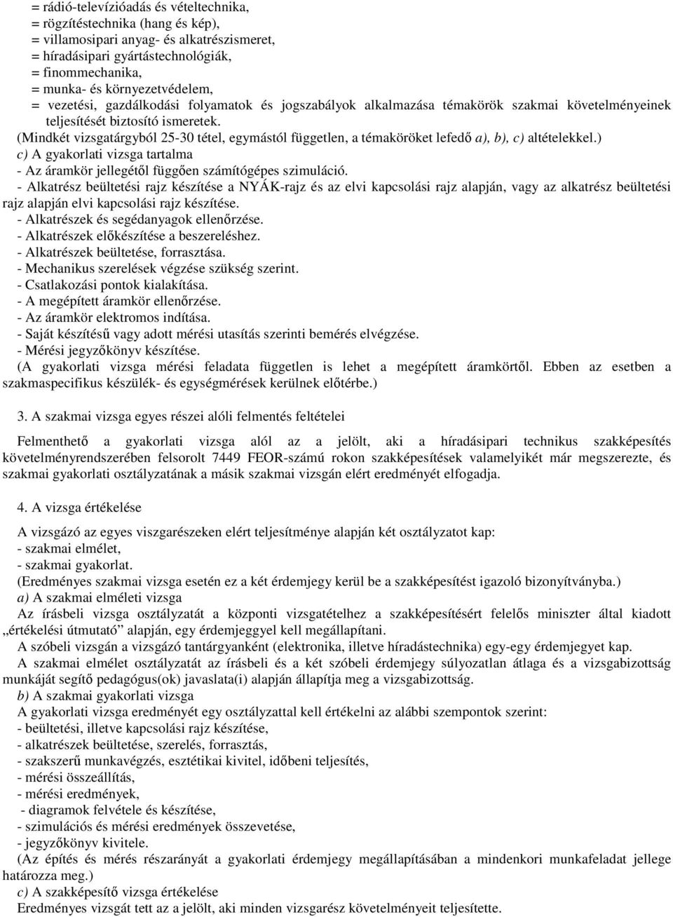 (Mindkét vizsgatárgyból 25-30 tétel, egymástól független, a témaköröket lefedő a), b), c) altételekkel.) c) A gyakorlati vizsga tartalma - Az áramkör jellegétől függően számítógépes szimuláció.