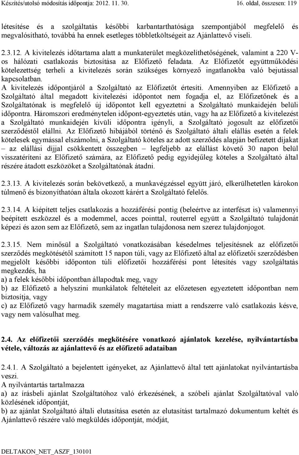 A kivitelezés időtartama alatt a munkaterület megközelíthetőségének, valamint a 220 V- os hálózati csatlakozás biztosítása az Előfizető feladata.