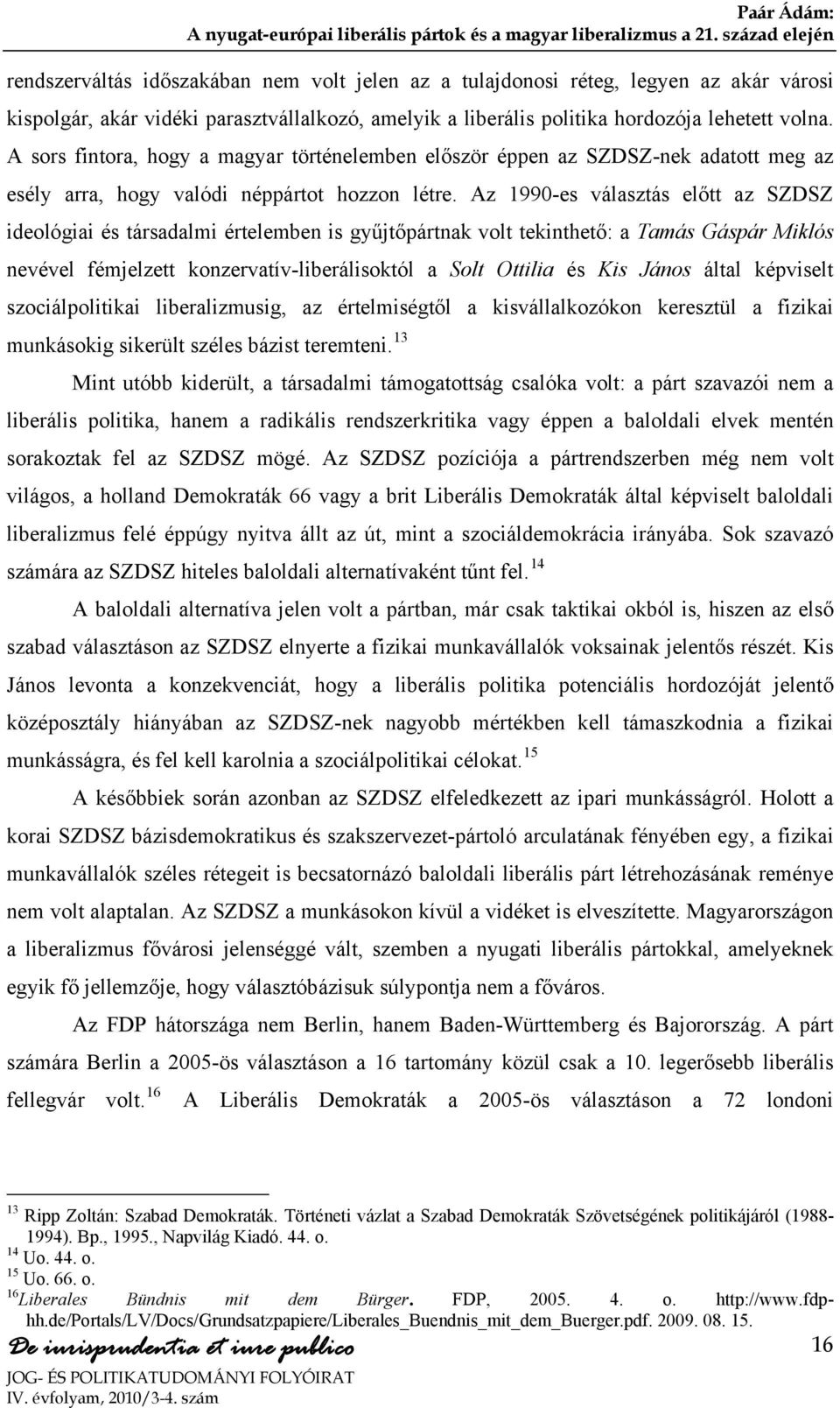 Az 1990-es választás előtt az SZDSZ ideológiai és társadalmi értelemben is gyűjtőpártnak volt tekinthető: a Tamás Gáspár Miklós nevével fémjelzett konzervatív-liberálisoktól a Solt Ottilia és Kis