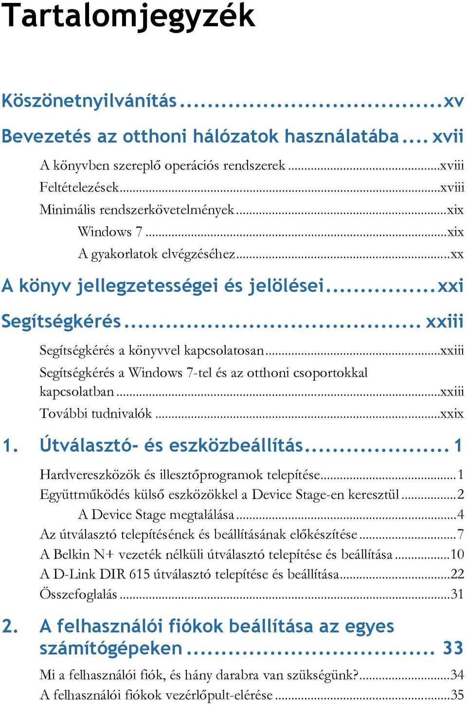 .. xxiii Segítségkérés a Windows 7-tel és az otthoni csoportokkal kapcsolatban... xxiii További tudnivalók... xxix 1. Útválasztó- és eszközbeállítás... 1 Hardvereszközök és illesztőprogramok telepítése.