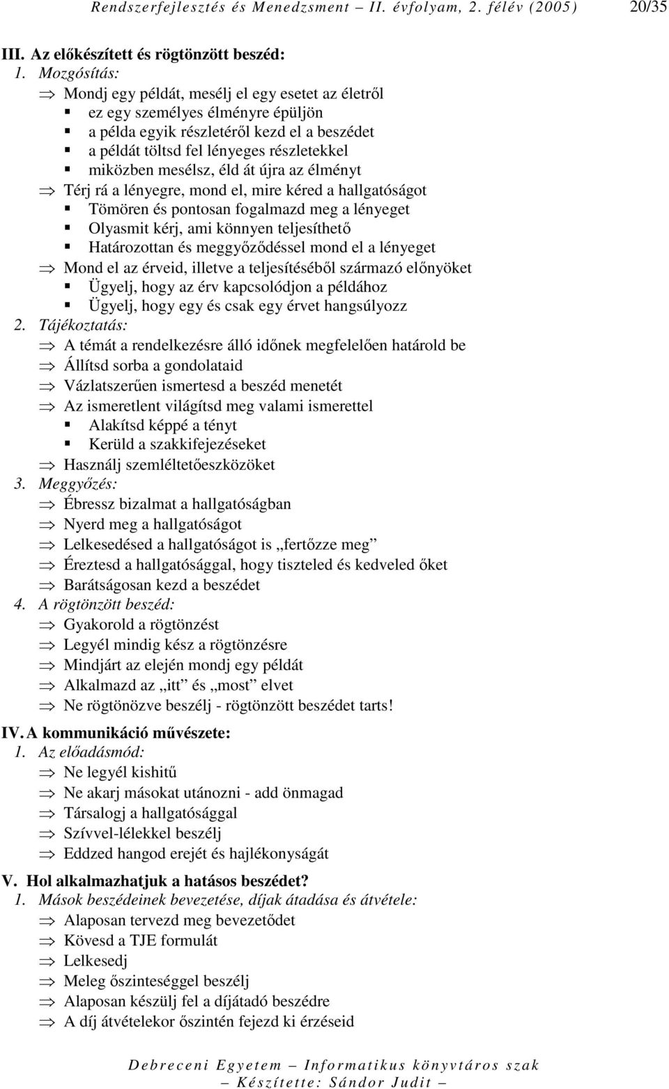 mesélsz, éld át újra az élményt Térj rá a lényegre, mond el, mire kéred a hallgatóságot Tömören és pontosan fogalmazd meg a lényeget Olyasmit kérj, ami könnyen teljesíthetı Határozottan és