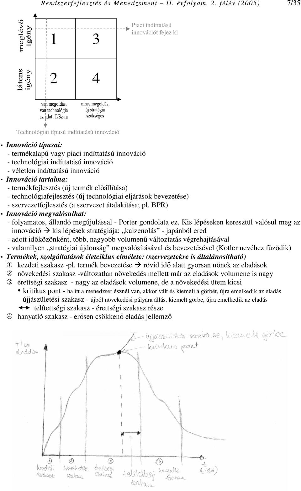 innováció - véletlen indíttatású innováció Innováció tartalma: - termékfejlesztés (új termék elıállítása) - technológiafejlesztés (új technológiai eljárások bevezetése) - szervezetfejlesztés (a