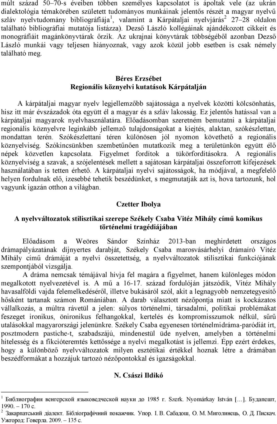 Az ukrajnai könyvtárak többségéből azonban Dezső László munkái vagy teljesen hiányoznak, vagy azok közül jobb esetben is csak némely található meg.