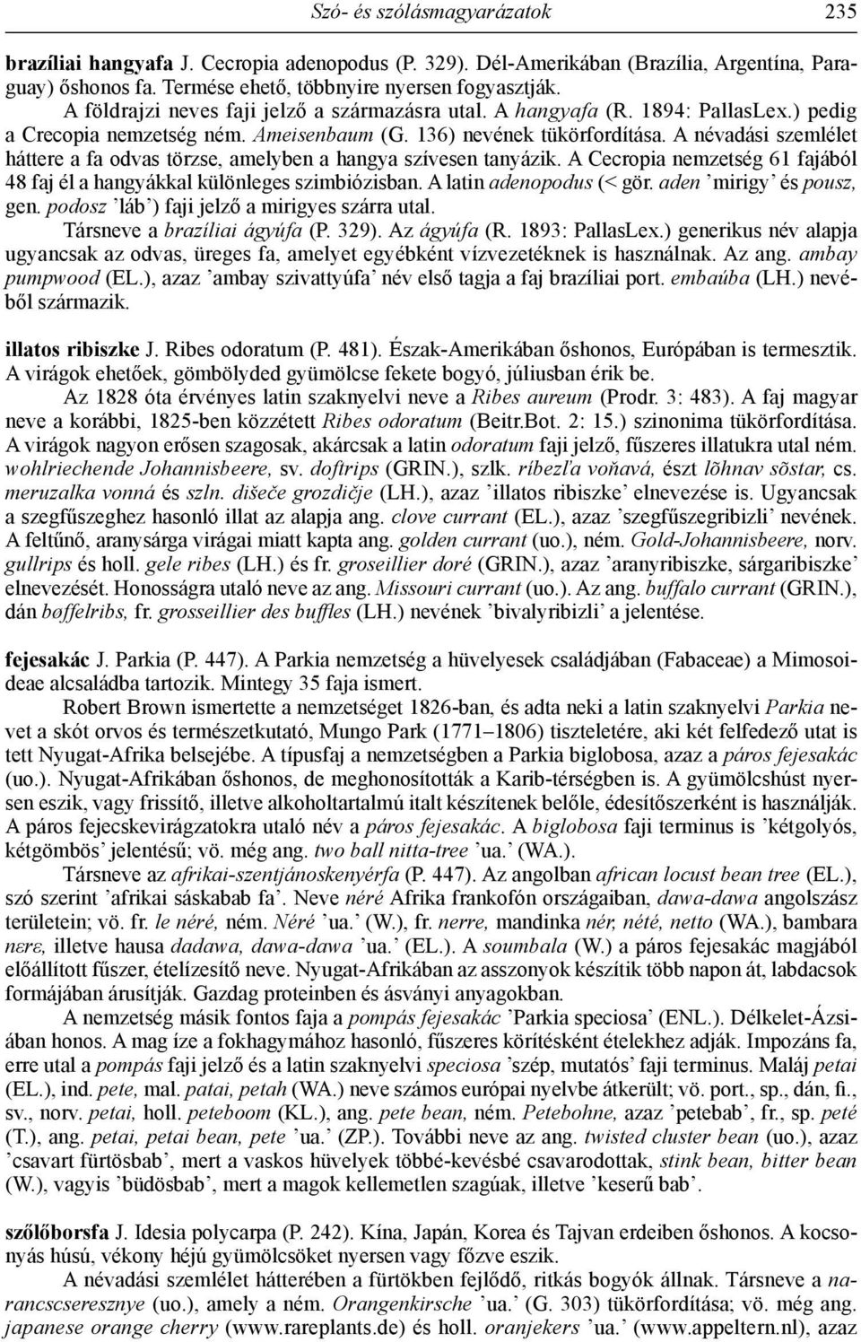 A névadási szemlélet háttere a fa odvas törzse, amelyben a hangya szívesen tanyázik. A Cecropia nemzetség 61 fajából 48 faj él a hangyákkal különleges szimbiózisban. A latin adenopodus (< gör.