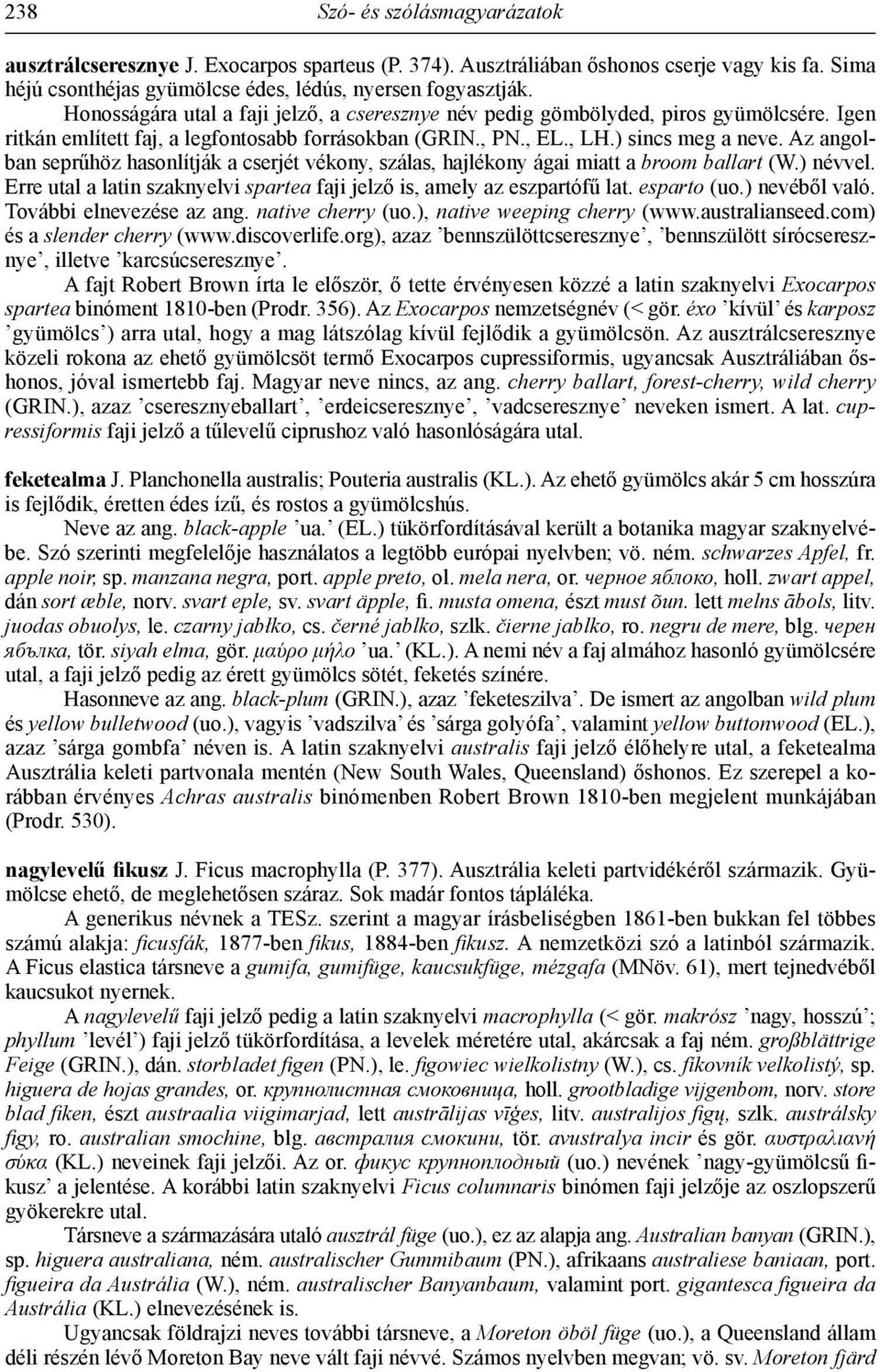 Az angolban seprűhöz hasonlítják a cserjét vékony, szálas, hajlékony ágai miatt a broom ballart (W.) névvel. Erre utal a latin szaknyelvi spartea faji jelző is, amely az eszpartófű lat. esparto (uo.