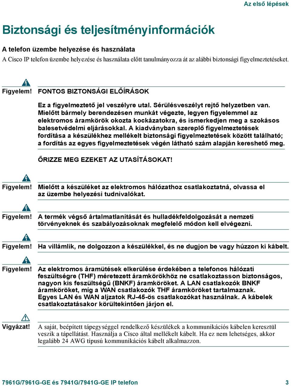 Mielőtt bármely berendezésen munkát végezte, legyen figyelemmel az elektromos áramkörök okozta kockázatokra, és ismerkedjen meg a szokásos balesetvédelmi eljárásokkal.