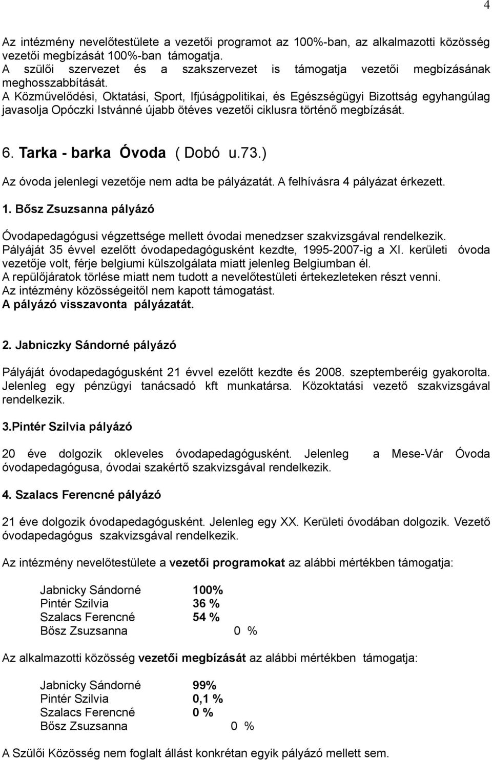 73.) Az óvoda jelenlegi vezetője nem adta be pályázatát. A felhívásra 4 pályázat érkezett. 1. Bősz Zsuzsanna pályázó Óvodapedagógusi végzettsége mellett óvodai menedzser szakvizsgával rendelkezik.