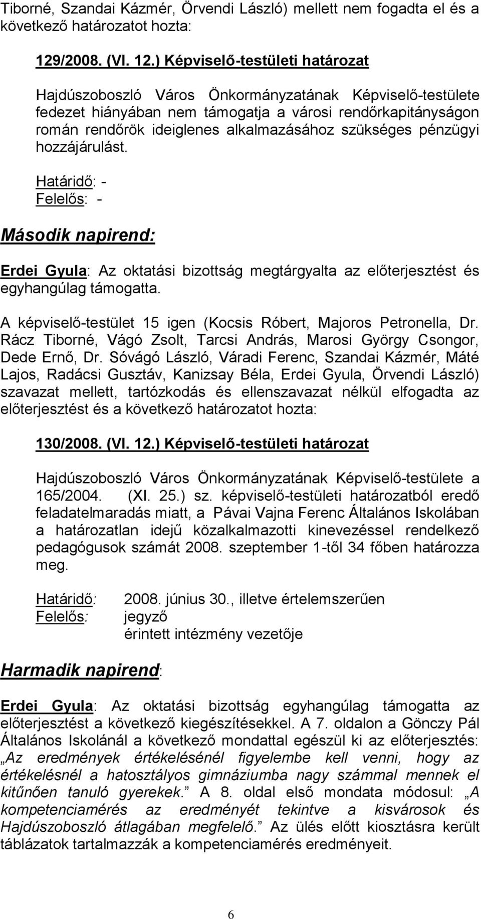 ) Képviselő-testületi határozat Hajdúszoboszló Város Önkormányzatának Képviselő-testülete fedezet hiányában nem támogatja a városi rendőrkapitányságon román rendőrök ideiglenes alkalmazásához