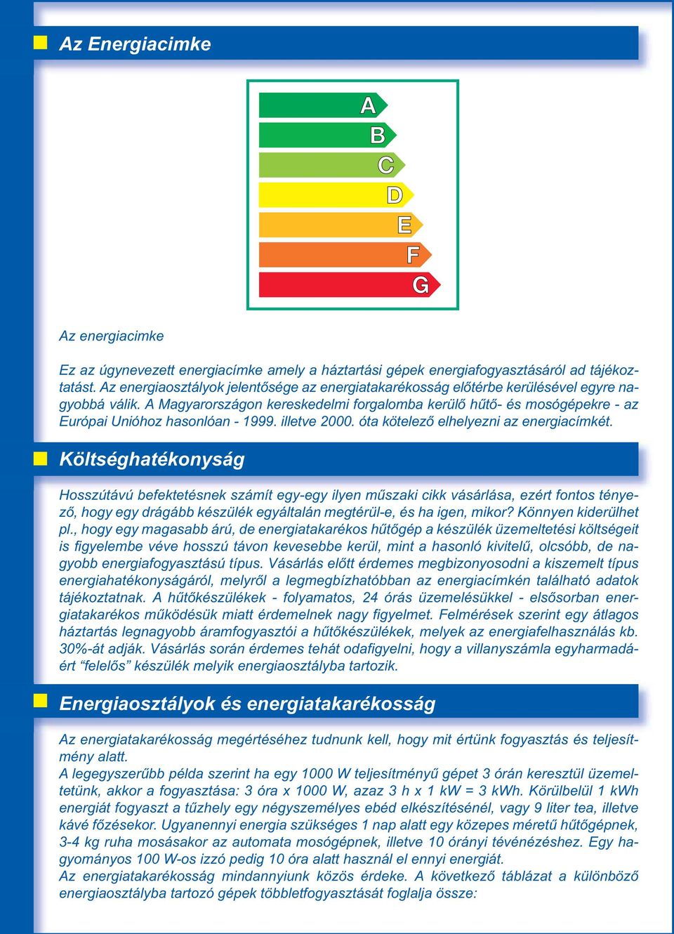 A Magyarországon kereskedelmi forgalomba kerülő hűtő- és mosógépekre - az Európai Unióhoz hasonlóan - 1999. illetve 2000. óta kötelező elhelyezni az energiacímkét.