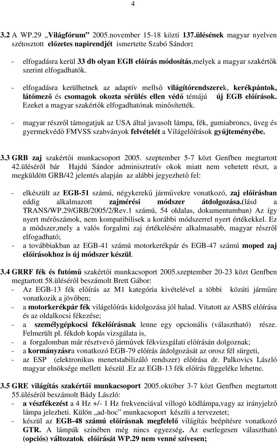 - elfogadásra kerülhetnek az adaptív mellsı világítórendszerek, kerékpántok, látómezı és csomagok okozta sérülés ellen védı témájú új EGB elıírások.
