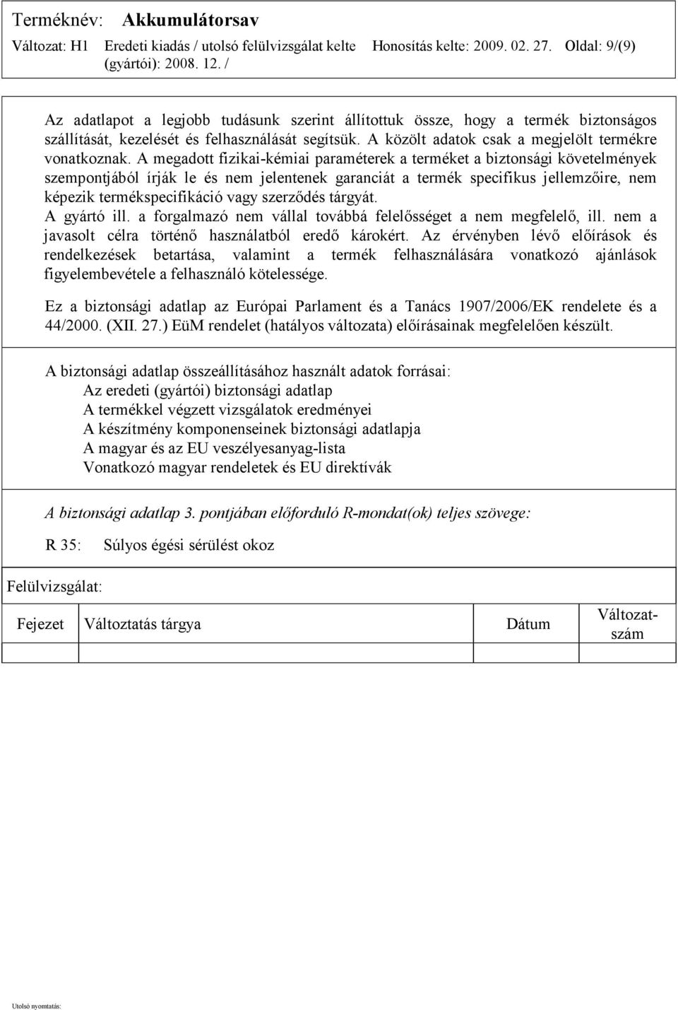 A megadott fizikai-kémiai paraméterek a terméket a biztonsági követelmények szempontjából írják le és nem jelentenek garanciát a termék specifikus jellemzőire, nem képezik termékspecifikáció vagy