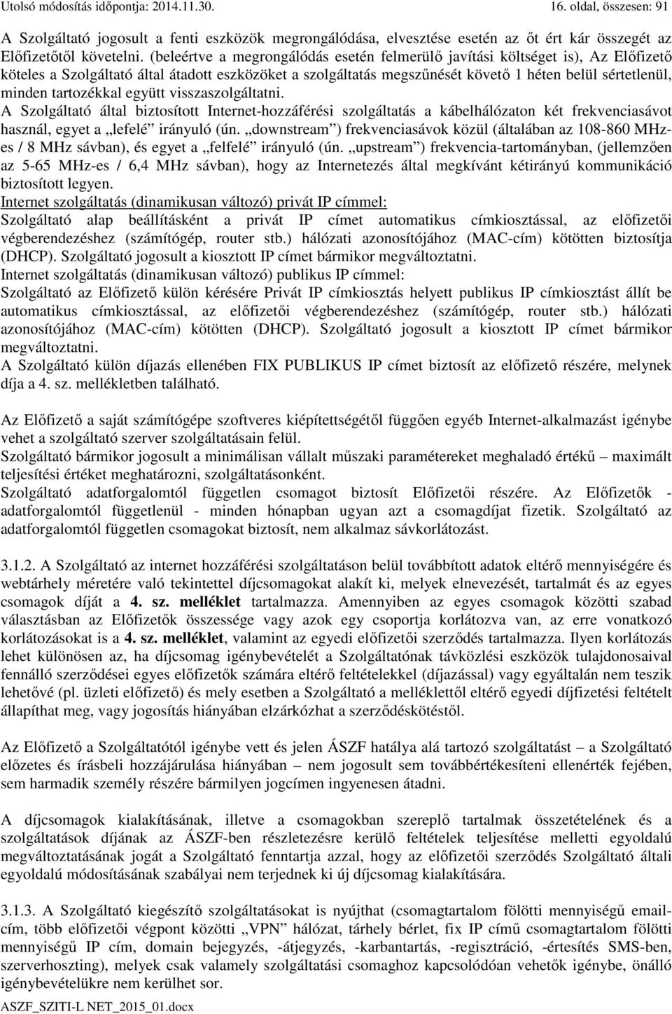 tartozékkal együtt visszaszolgáltatni. A Szolgáltató által biztosított Internet-hozzáférési szolgáltatás a kábelhálózaton két frekvenciasávot használ, egyet a lefelé irányuló (ún.