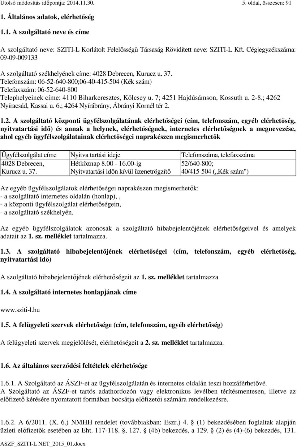 Telefonszám: 06-52-640-800;06-40-415-504 (Kék szám) Telefaxszám: 06-52-640-800 Telephelyeinek címe: 4110 Biharkeresztes, Kölcsey u. 7; 4251 Hajdúsámson, Kossuth u. 2-8.; 4262 Nyíracsád, Kassai u. 6.