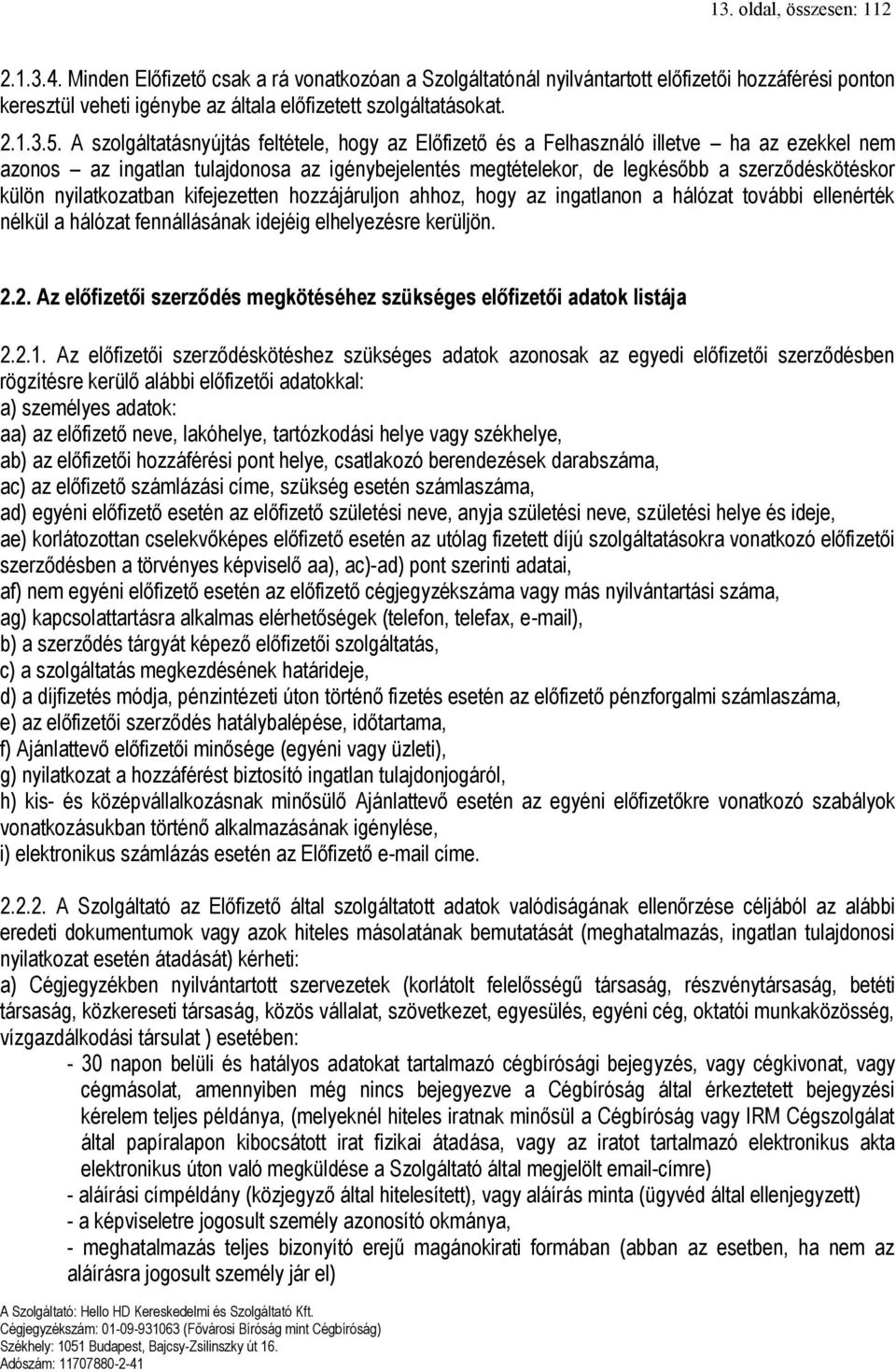 A szolgáltatásnyújtás feltétele, hogy az Előfizető és a Felhasználó illetve ha az ezekkel nem azonos az ingatlan tulajdonosa az igénybejelentés megtételekor, de legkésőbb a szerződéskötéskor külön