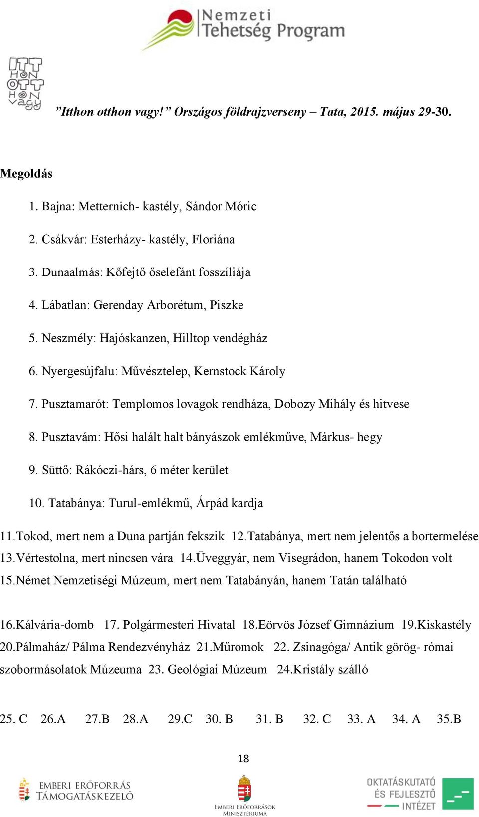 Pusztavám: Hősi halált halt bányászok emlékműve, Márkus- hegy 9. Süttő: Rákóczi-hárs, 6 méter kerület 10. Tatabánya: Turul-emlékmű, Árpád kardja 11.Tokod, mert nem a Duna partján fekszik 12.