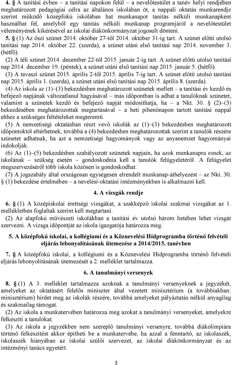 dönteni. 5. (1) Az őszi szünet 2014. 27-től 2014. 31-ig tart. A szünet előtti utolsó tanítási nap 2014. 22. (szerda), a szünet utáni első tanítási nap 2014. november 3. (hétfő).