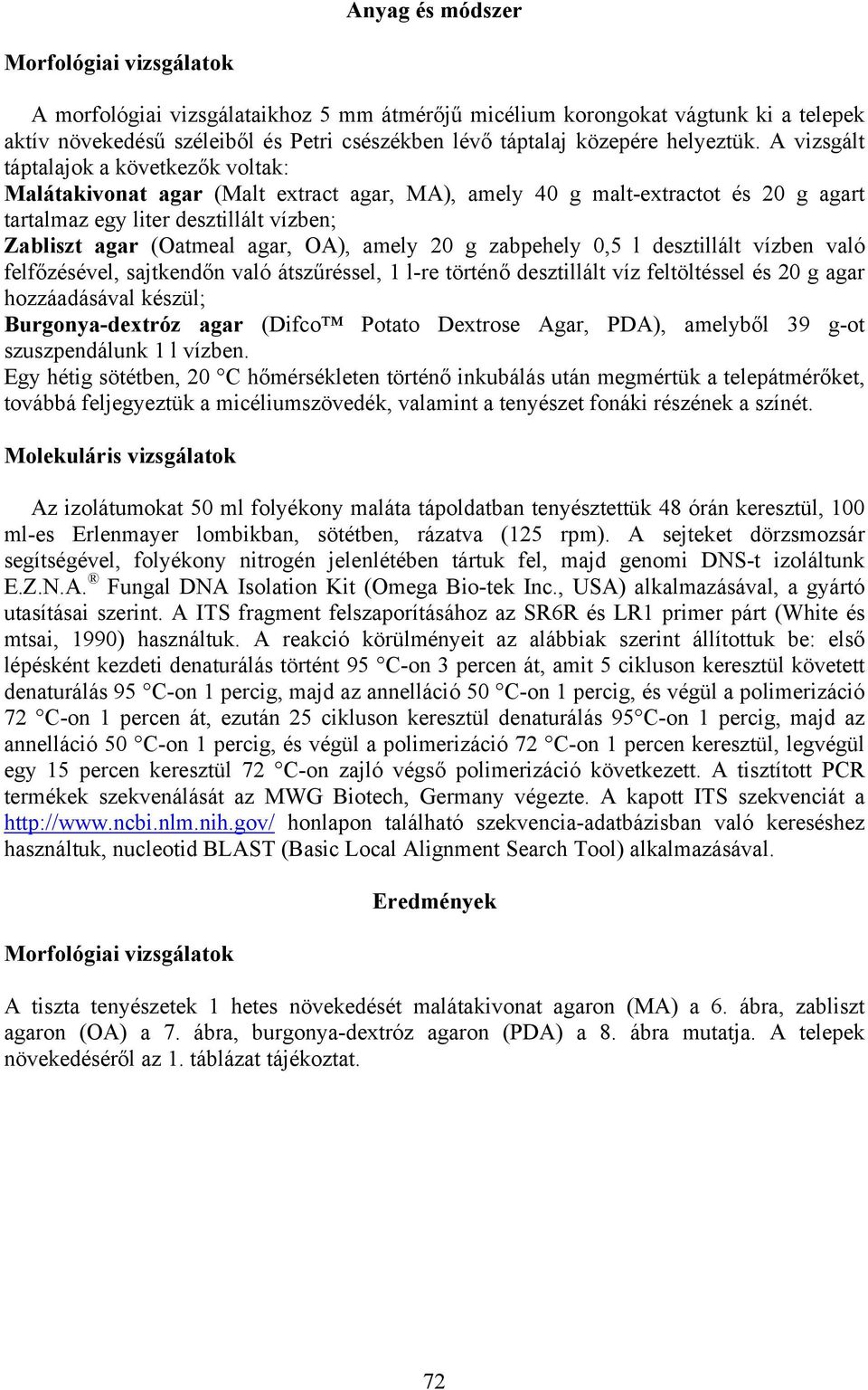 A vizsgált táptalajok a következők voltak: Malátakivonat agar (Malt extract agar, MA), amely 40 g malt-extractot és 20 g agart tartalmaz egy liter desztillált vízben; Zabliszt agar (Oatmeal agar,