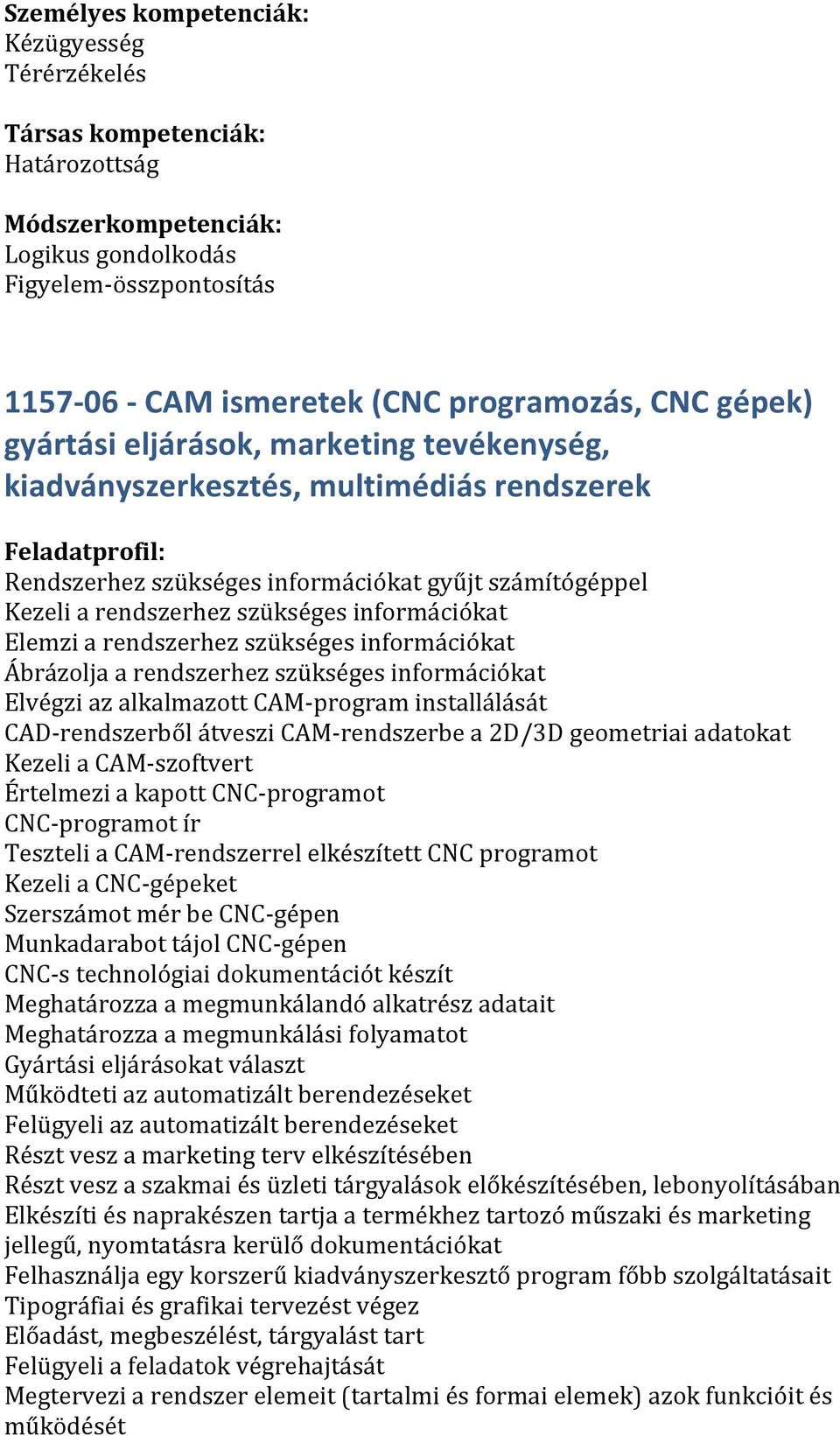 a rendszerhez szükséges információkat Elvégzi az alkalmazott CAM- program installálását CAD- rendszerből átveszi CAM- rendszerbe a 2D/3D geometriai adatokat Kezeli a CAM- szoftvert Értelmezi a kapott