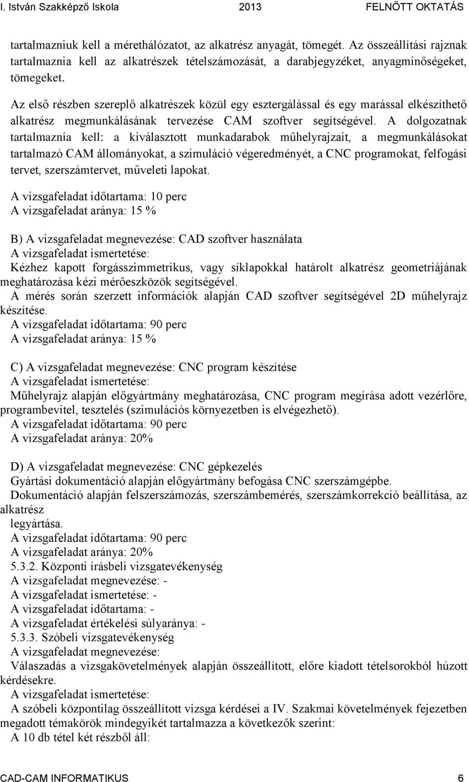 A dolgozatnak tartalmaznia kell: a kiválasztott munkadarabok műhelyrajzait, a megmunkálásokat tartalmazó CAM állományokat, a szimuláció végeredményét, a CNC programokat, felfogási tervet,