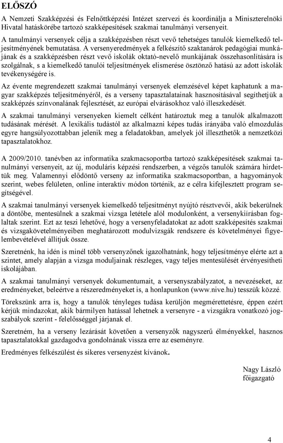 A versenyeredmények a felkészítő szaktanárok pedagógiai munkájának és a szakképzésben részt vevő iskolák oktató-nevelő munkájának összehasonlítására is szolgálnak, s a kiemelkedő tanulói