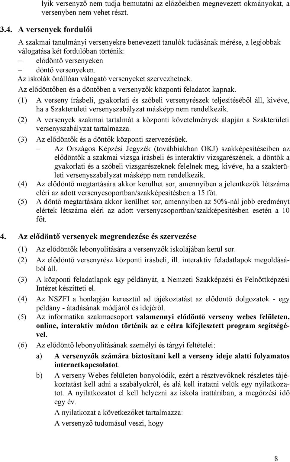 Az iskolák önállóan válogató versenyeket szervezhetnek. Az elődöntőben és a döntőben a versenyzők központi feladatot kapnak.