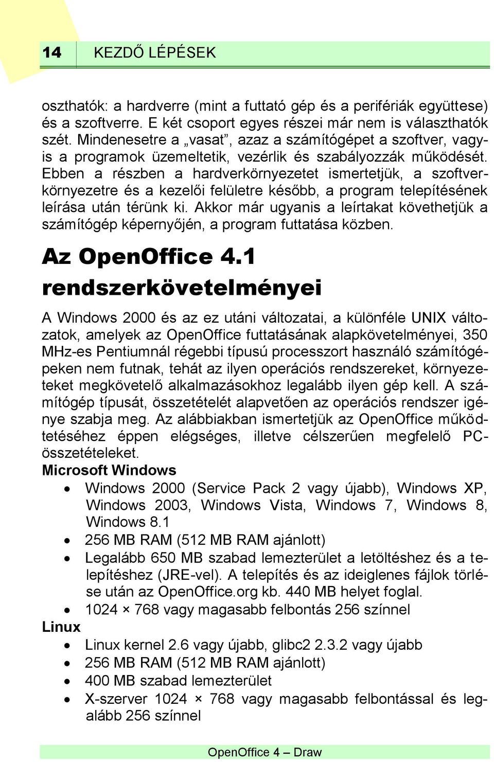 Ebben a részben a hardverkörnyezetet ismertetjük, a szoftverkörnyezetre és a kezelői felületre később, a program telepítésének leírása után térünk ki.