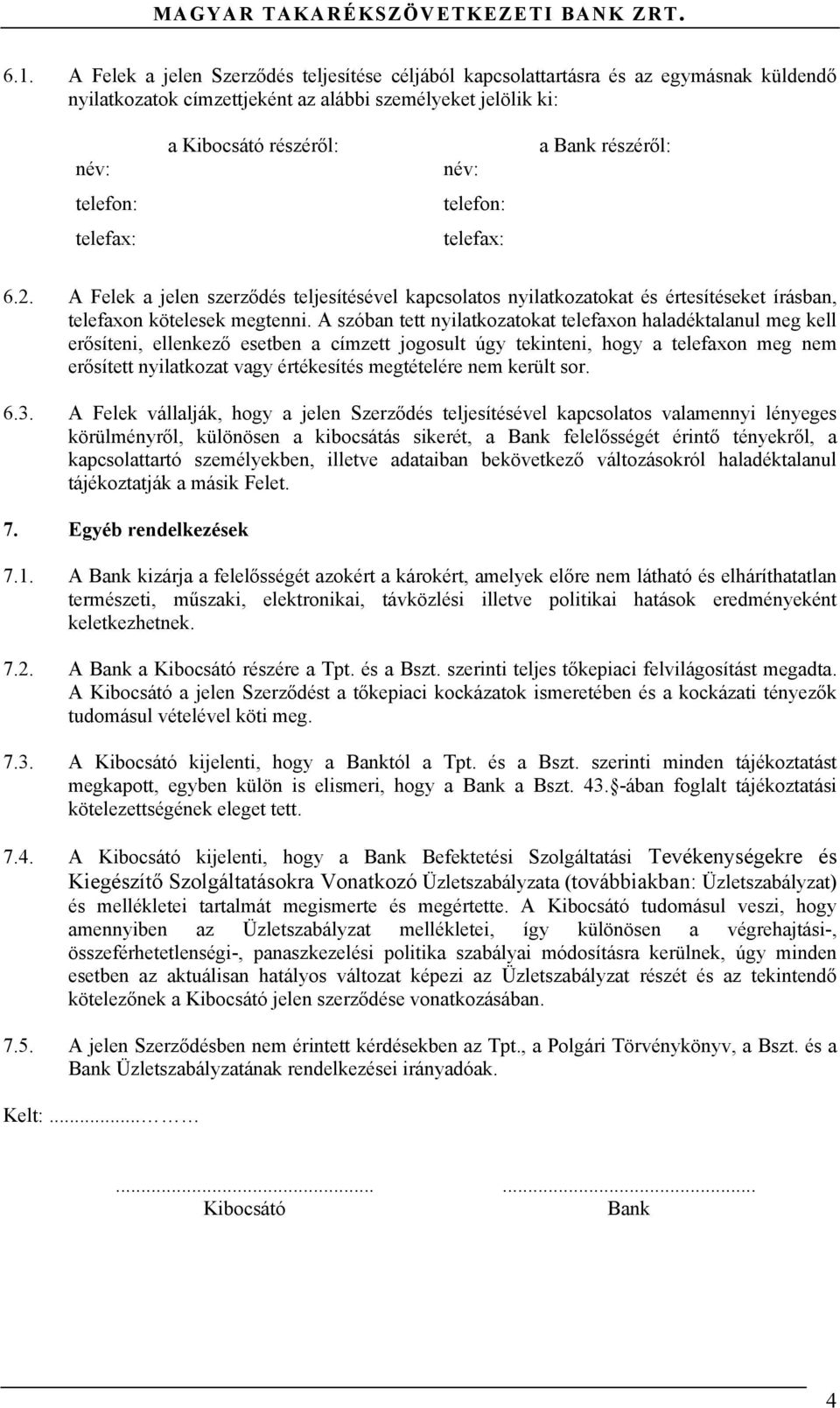 A szóban tett nyilatkozatokat telefaxon haladéktalanul meg kell erősíteni, ellenkező esetben a címzett jogosult úgy tekinteni, hogy a telefaxon meg nem erősített nyilatkozat vagy értékesítés