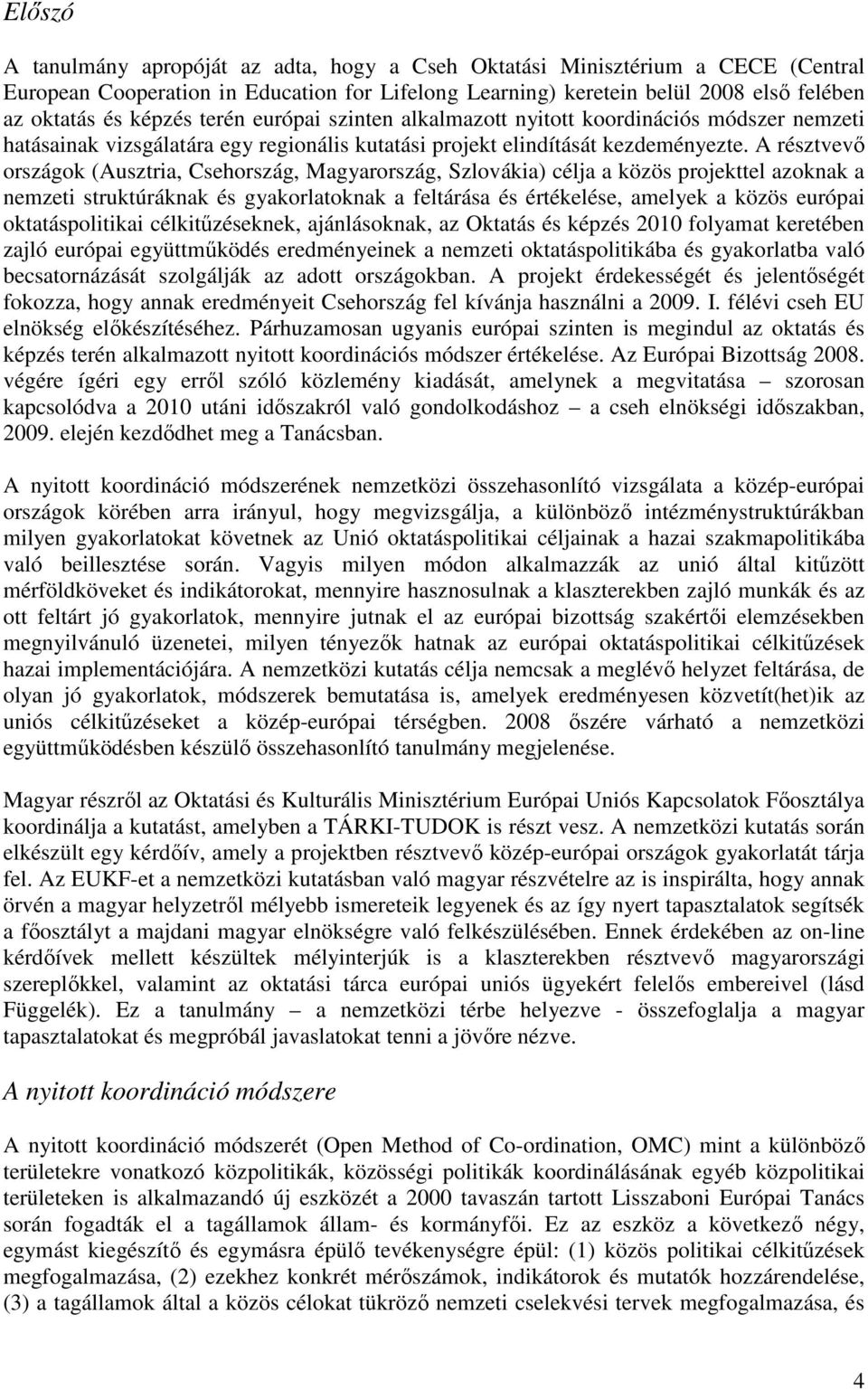 A résztvevı országok (Ausztria, Csehország, Magyarország, Szlovákia) célja a közös projekttel azoknak a nemzeti struktúráknak és gyakorlatoknak a feltárása és értékelése, amelyek a közös európai