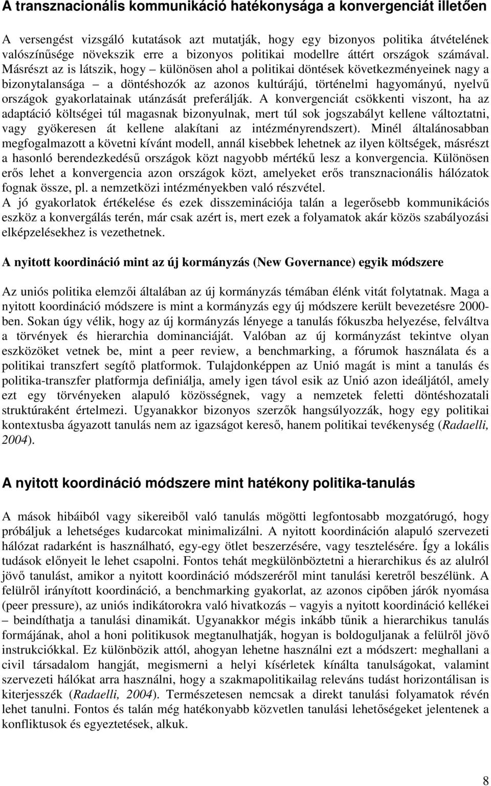 Másrészt az is látszik, hogy különösen ahol a politikai döntések következményeinek nagy a bizonytalansága a döntéshozók az azonos kultúrájú, történelmi hagyományú, nyelvő országok gyakorlatainak