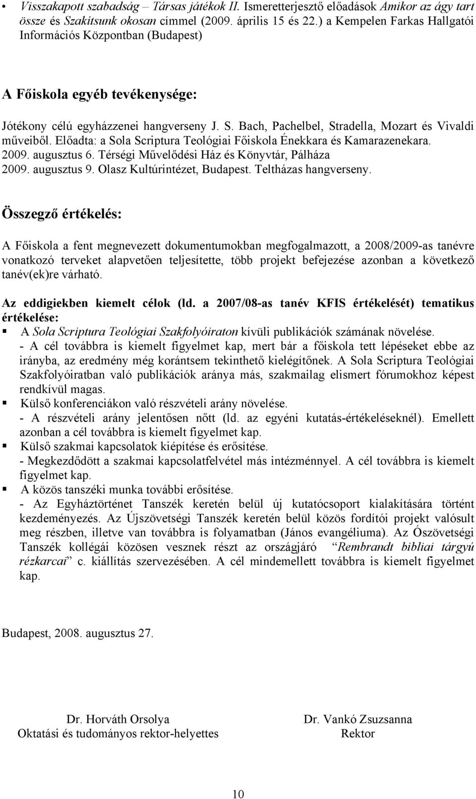 Előadta: a Sola Scriptura Teológiai Főiskola Énekkara és Kamarazenekara. 2009. augusztus 6. Térségi Művelődési Ház és Könyvtár, Pálháza 2009. augusztus 9. Olasz Kultúrintézet, Budapest.