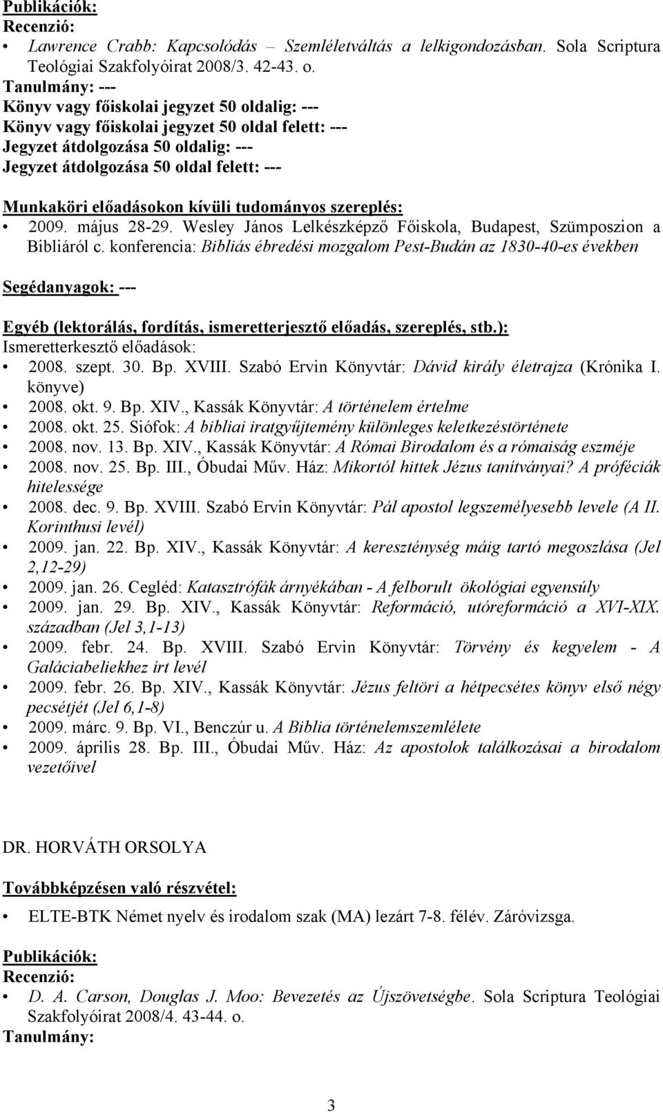 Szabó Ervin Könyvtár: Dávid király életrajza (Krónika I. könyve) 2008. okt. 9. Bp. XIV., Kassák Könyvtár: A történelem értelme 2008. okt. 25.