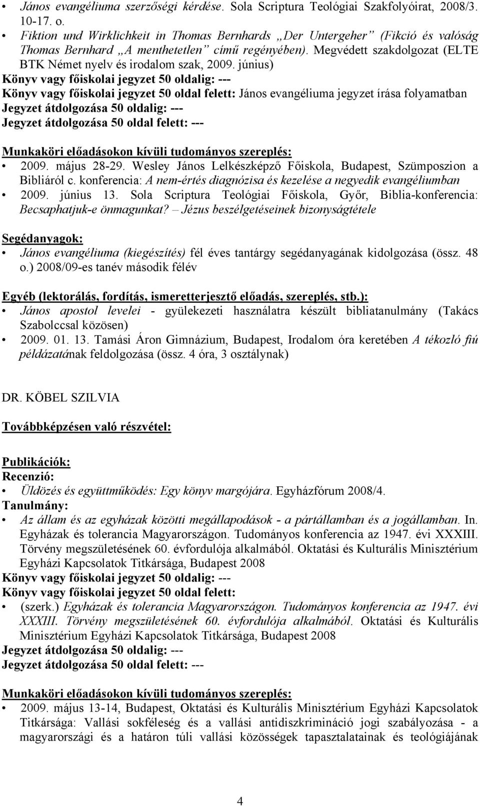 június) Könyv vagy főiskolai jegyzet 50 oldal felett: János evangéliuma jegyzet írása folyamatban 2009. május 28-29. Wesley János Lelkészképző Főiskola, Budapest, Szümposzion a Bibliáról c.
