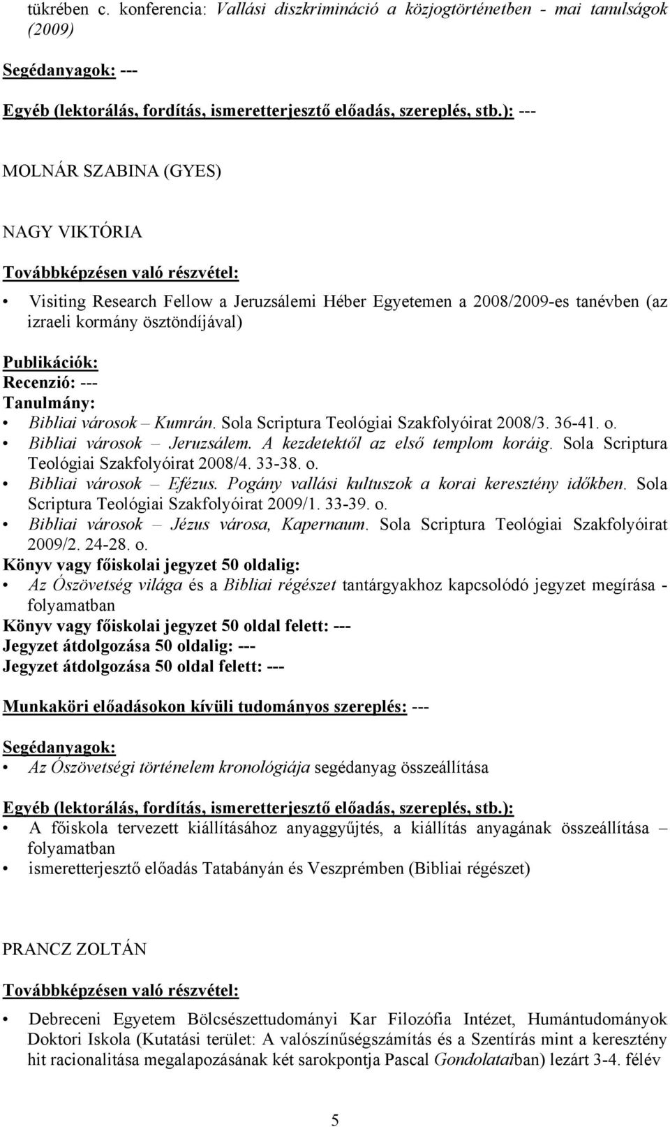 (az izraeli kormány ösztöndíjával) Bibliai városok Kumrán. Sola Scriptura Teológiai Szakfolyóirat 2008/3. 36-41. o. Bibliai városok Jeruzsálem. A kezdetektől az első templom koráig.