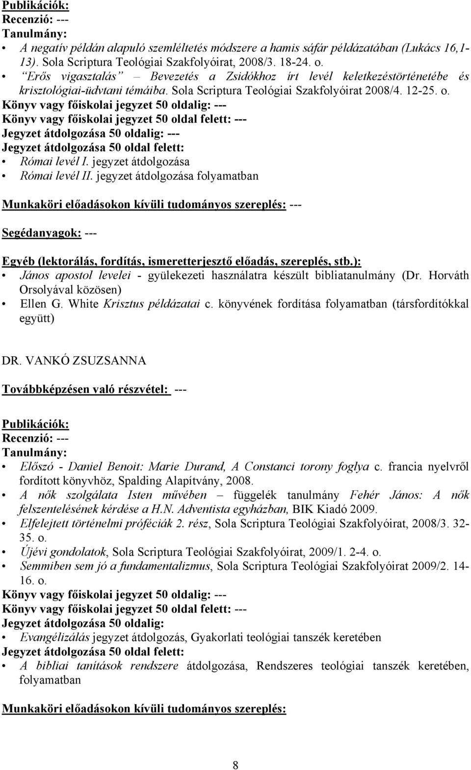 Jegyzet átdolgozása 50 oldal felett: Római levél I. jegyzet átdolgozása Római levél II. jegyzet átdolgozása folyamatban --- János apostol levelei - gyülekezeti használatra készült bibliatanulmány (Dr.