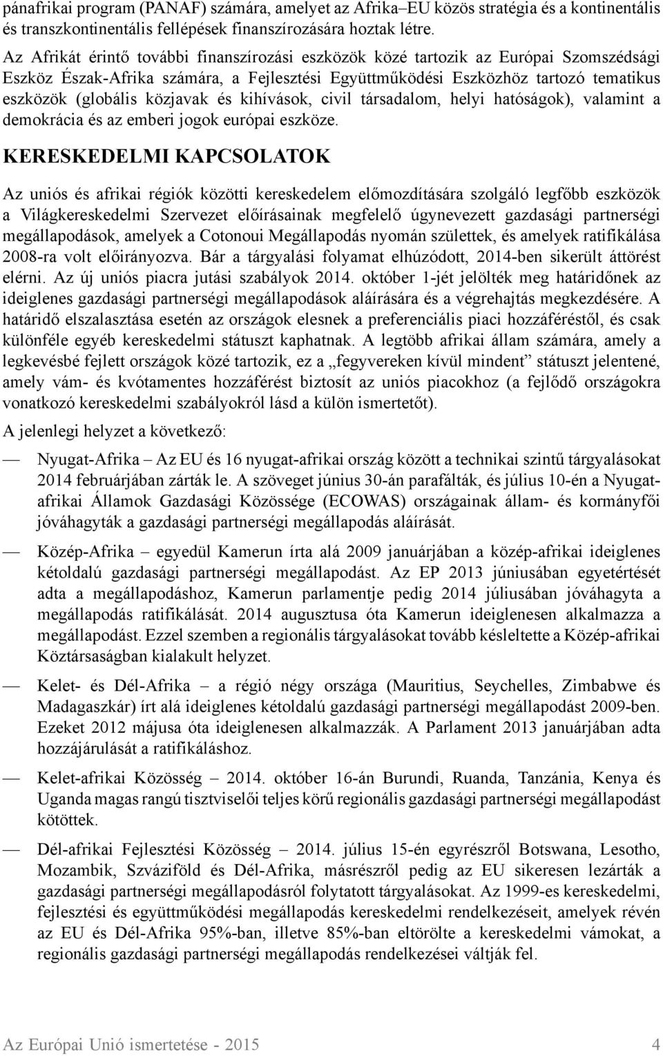 közjavak és kihívások, civil társadalom, helyi hatóságok), valamint a demokrácia és az emberi jogok európai eszköze.