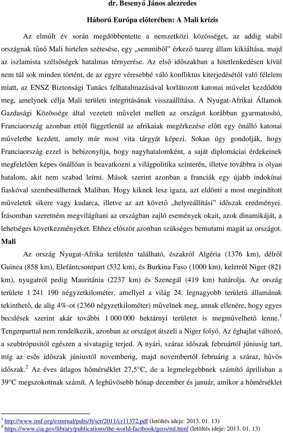 Az első időszakban a hitetlenkedésen kívül nem túl sok minden történt, de az egyre véresebbé váló konfliktus kiterjedésétől való félelem miatt, az ENSZ Biztonsági Tanács felhatalmazásával korlátozott