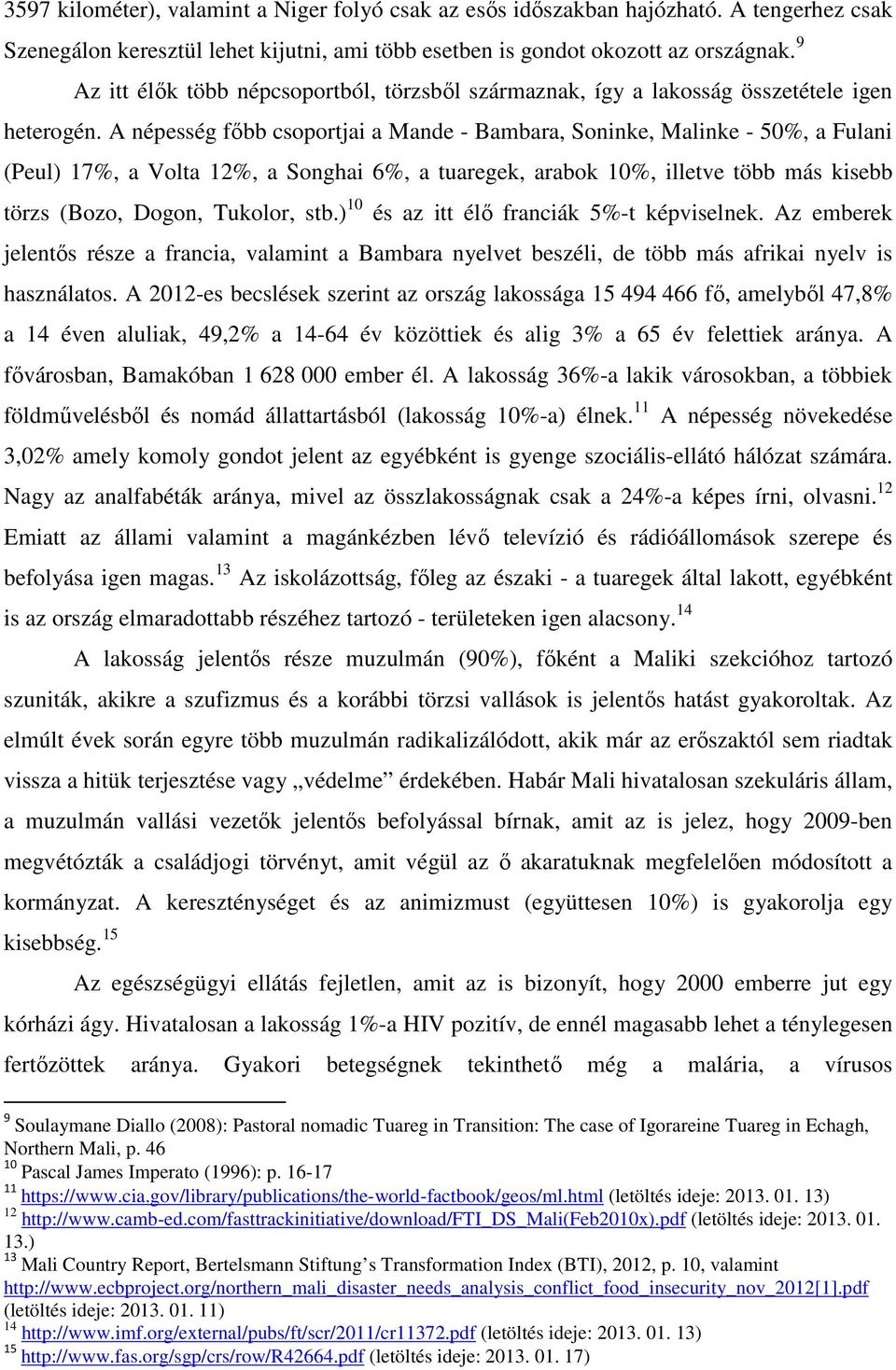 A népesség főbb csoportjai a Mande - Bambara, Soninke, Malinke - 50%, a Fulani (Peul) 17%, a Volta 12%, a Songhai 6%, a tuaregek, arabok 10%, illetve több más kisebb törzs (Bozo, Dogon, Tukolor, stb.
