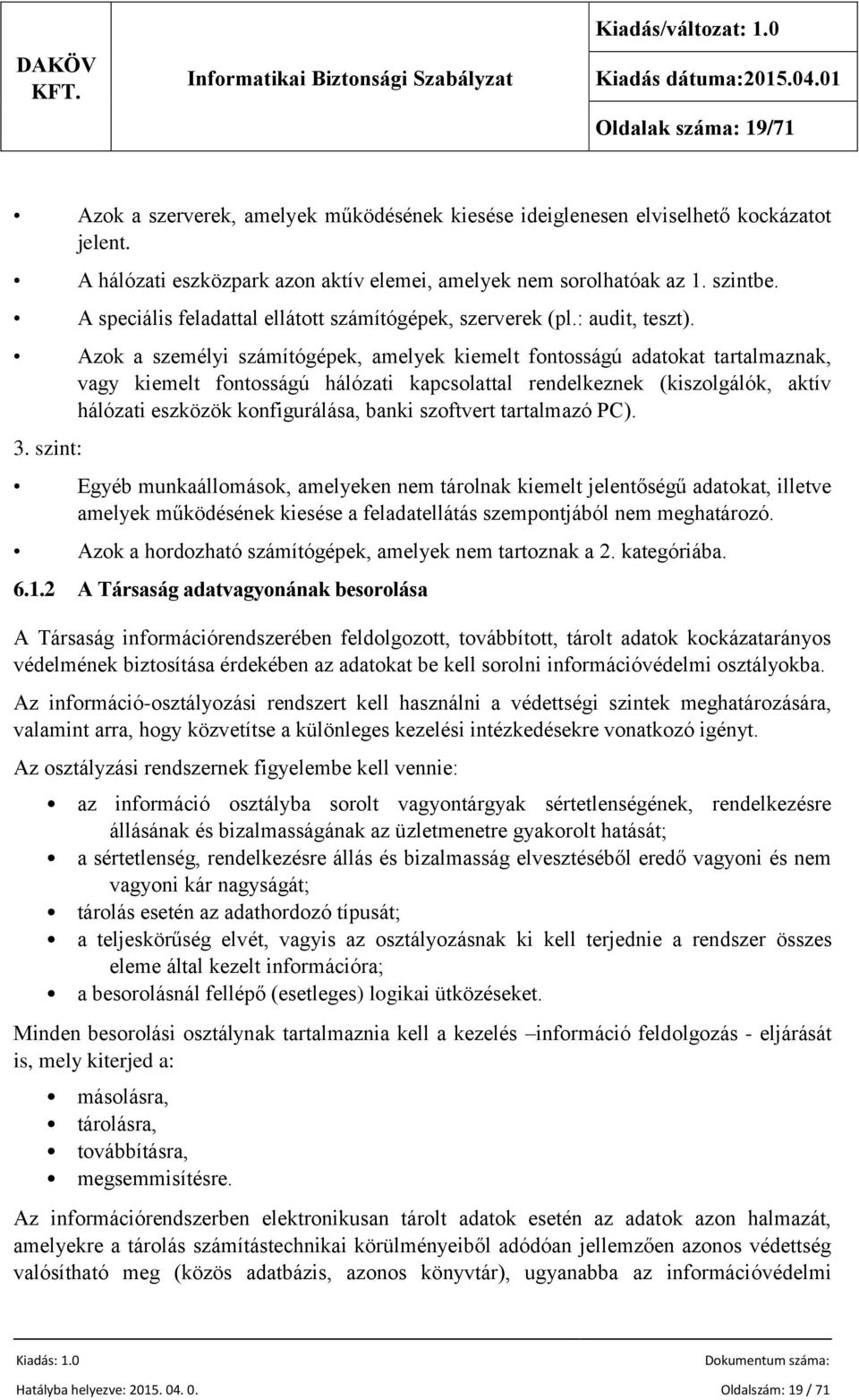 Azok a személyi számítógépek, amelyek kiemelt fontosságú adatokat tartalmaznak, vagy kiemelt fontosságú hálózati kapcsolattal rendelkeznek (kiszolgálók, aktív hálózati eszközök konfigurálása, banki