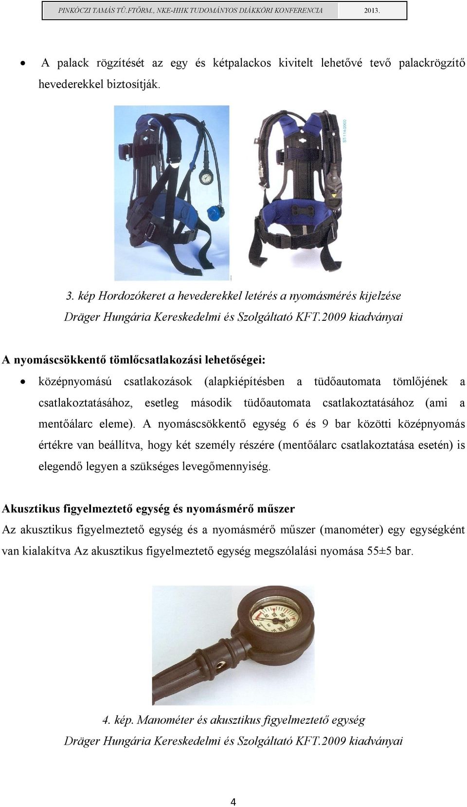 2009 kiadványai A nyomáscsökkentő tömlőcsatlakozási lehetőségei: középnyomású csatlakozások (alapkiépítésben a tüdőautomata tömlőjének a csatlakoztatásához, esetleg második tüdőautomata