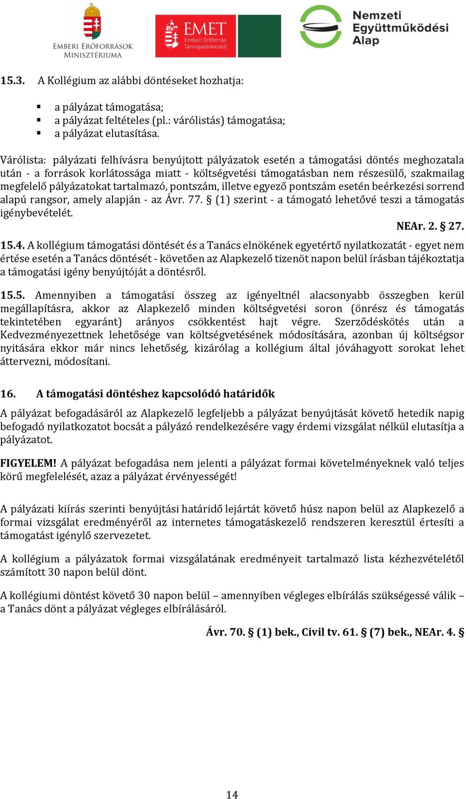 pályázatokat tartalmazó, pontszám, illetve egyező pontszám esetén beérkezési sorrend alapú rangsor, amely alapján - az Ávr. 77. (1) szerint - a támogató lehetővé teszi a támogatás igénybevételét.