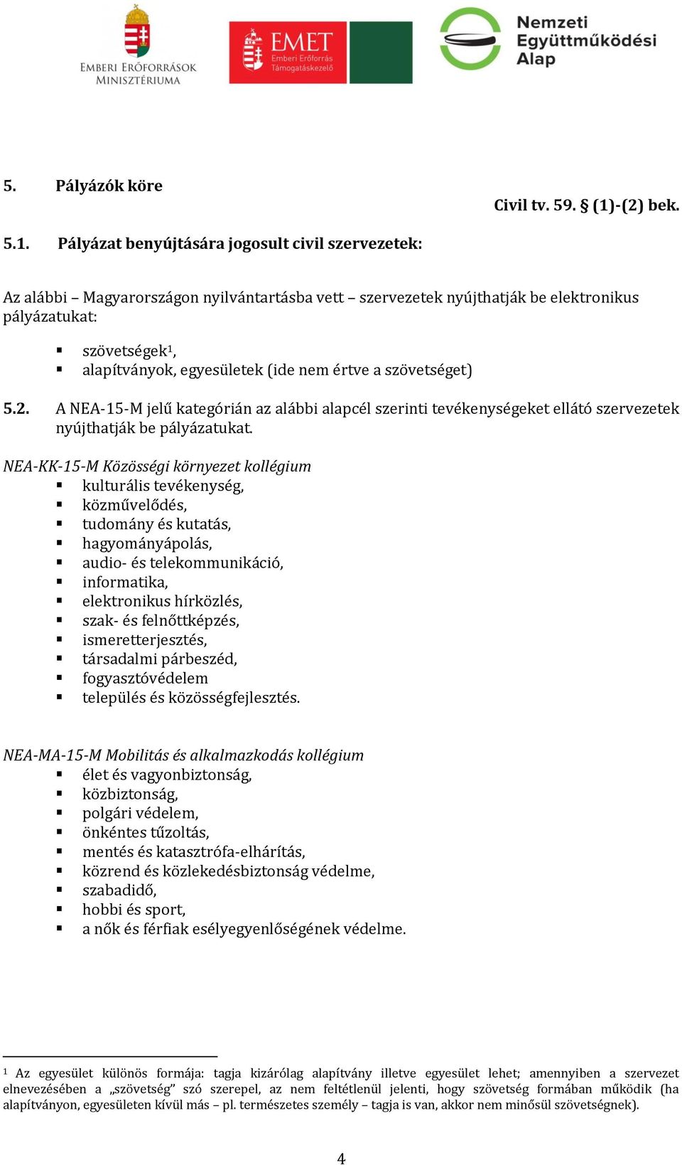 Pályázat benyújtására jogosult civil szervezetek: Az alábbi Magyarországon nyilvántartásba vett szervezetek nyújthatják be elektronikus pályázatukat: szövetségek 1, alapítványok, egyesületek (ide nem
