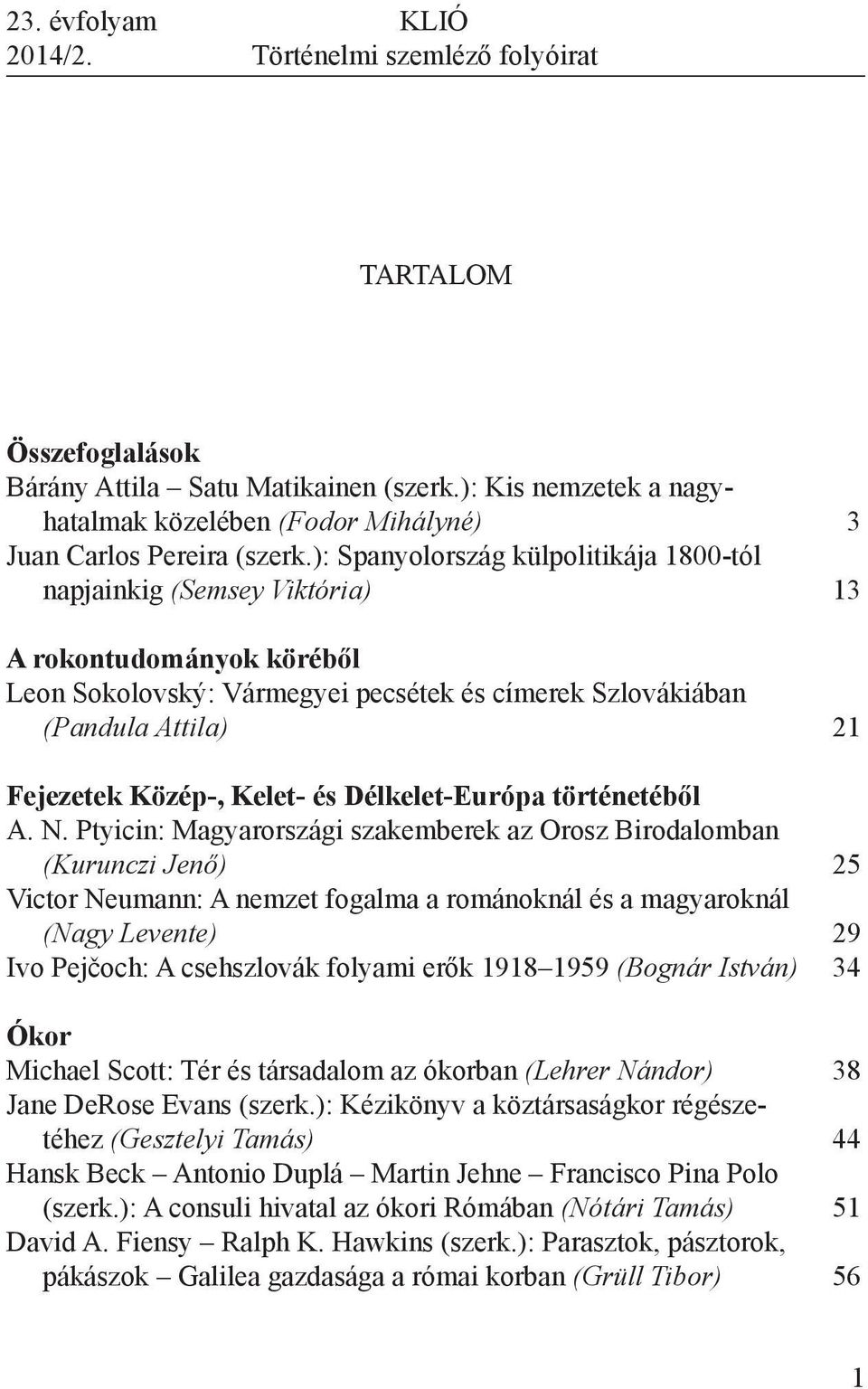 ): Spanyolország külpolitikája 1800-tól napjainkig (Semsey Viktória) 3 A rokontudományok köréből Leon Sokolovský: Vármegyei pecsétek és címerek Szlovákiában (Pandula Attila) 21 Fejezetek Közép-,