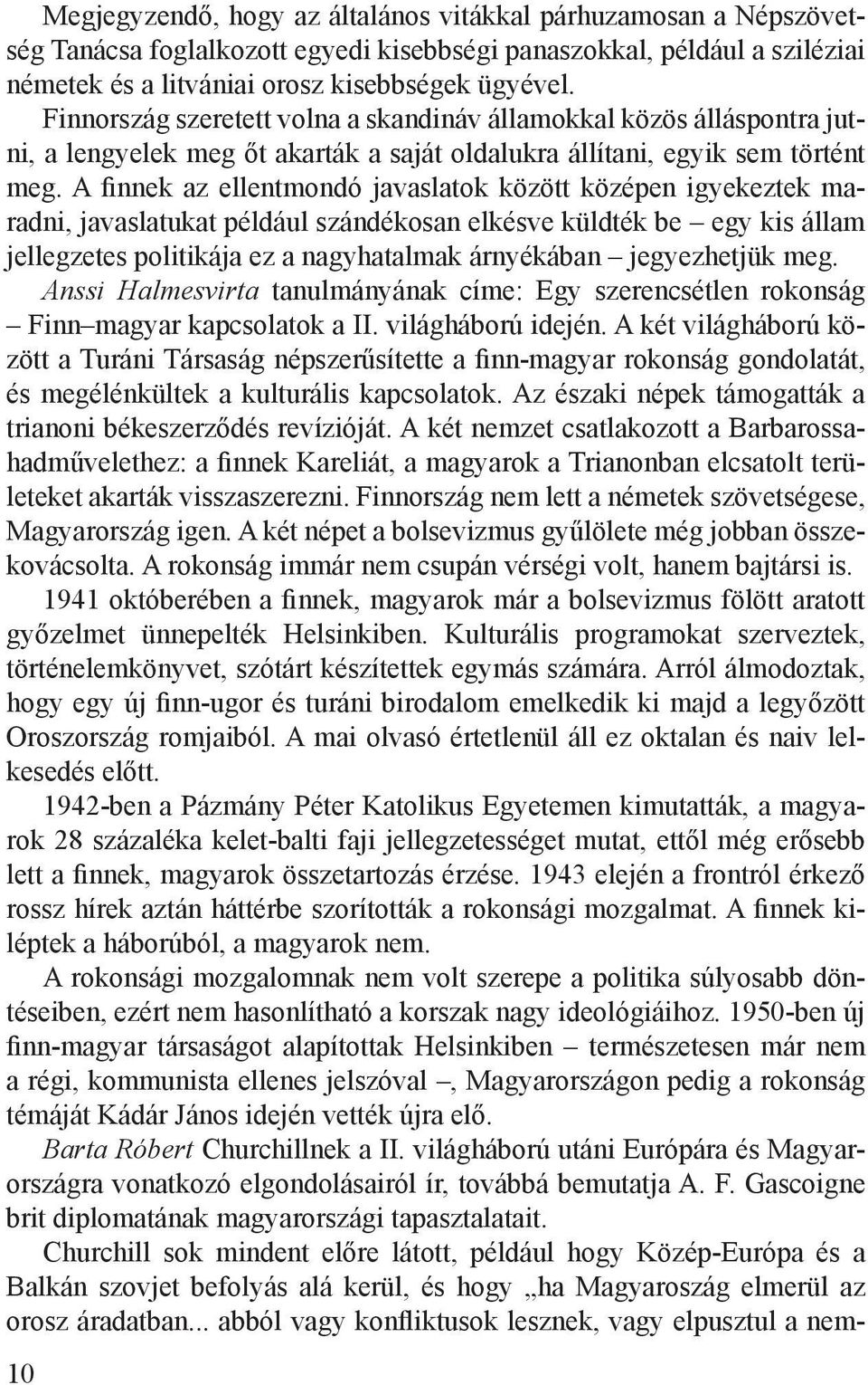 A finnek az ellentmondó javaslatok között középen igyekeztek maradni, javaslatukat például szándékosan elkésve küldték be egy kis állam jellegzetes politikája ez a nagyhatalmak árnyékában