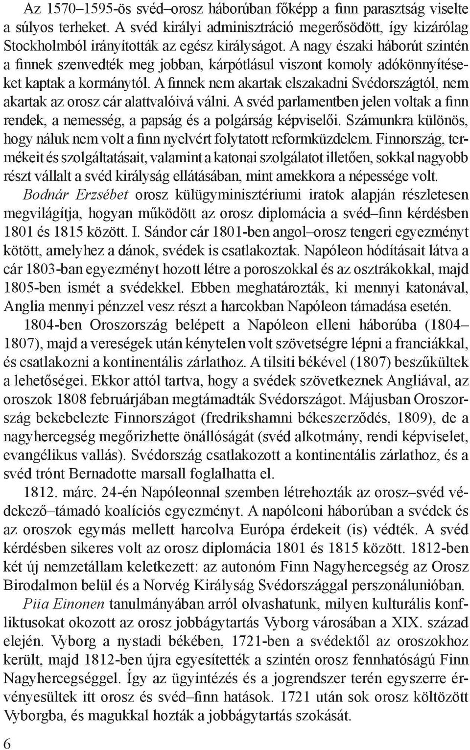 A finnek nem akartak elszakadni Svédországtól, nem akartak az orosz cár alattvalóivá válni. A svéd parlamentben jelen voltak a finn rendek, a nemesség, a papság és a polgárság képviselői.