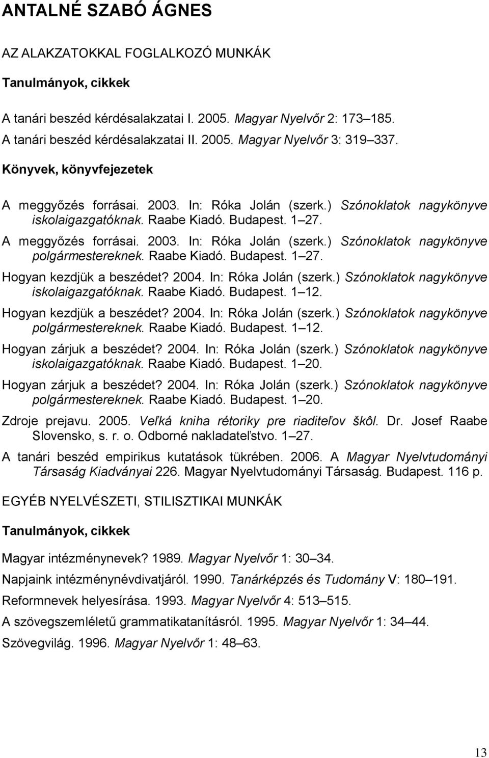 Raabe Kiadó. Budapest. 1 27. Hogyan kezdjük a beszédet? 2004. In: Róka Jolán (szerk.) Szónoklatok nagykönyve iskolaigazgatóknak. Raabe Kiadó. Budapest. 1 12. Hogyan kezdjük a beszédet? 2004. In: Róka Jolán (szerk.) Szónoklatok nagykönyve polgármestereknek.